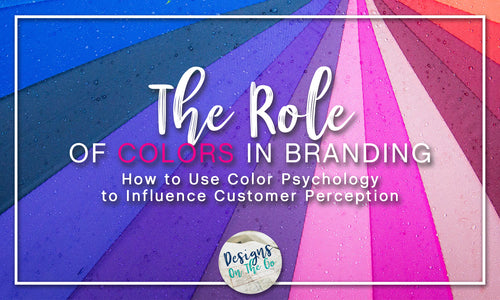 The Role of Colors in Branding: How to Use Color Psychology to Influence Customer Perception