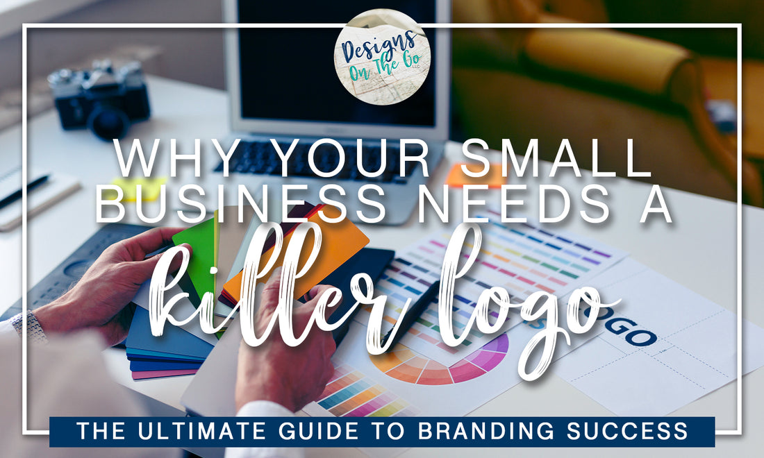 Why Your Small Business Needs a Killer Logo: The Ultimate Guide to Branding Success