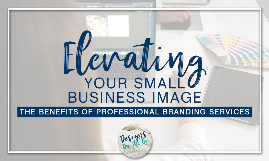 The Benefits of Professional Branding Services: Elevating Your Small Business Image