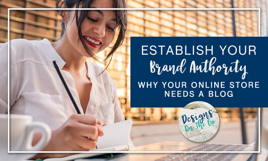 Establish Your Brand Authority: Why Your Online Store Needs a Blog