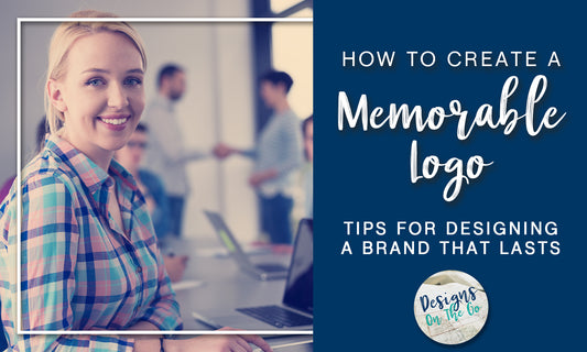 How to Create a Memorable Logo: Tips for Designing a Brand that Lasts