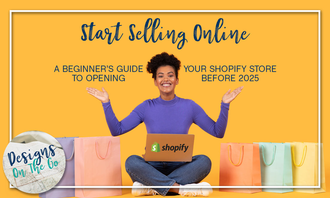 Start Selling Online: A Beginner’s Guide to Opening Your Shopify Store Before 2025